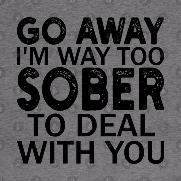 go away i'm way too sober to deal with you by mdr design